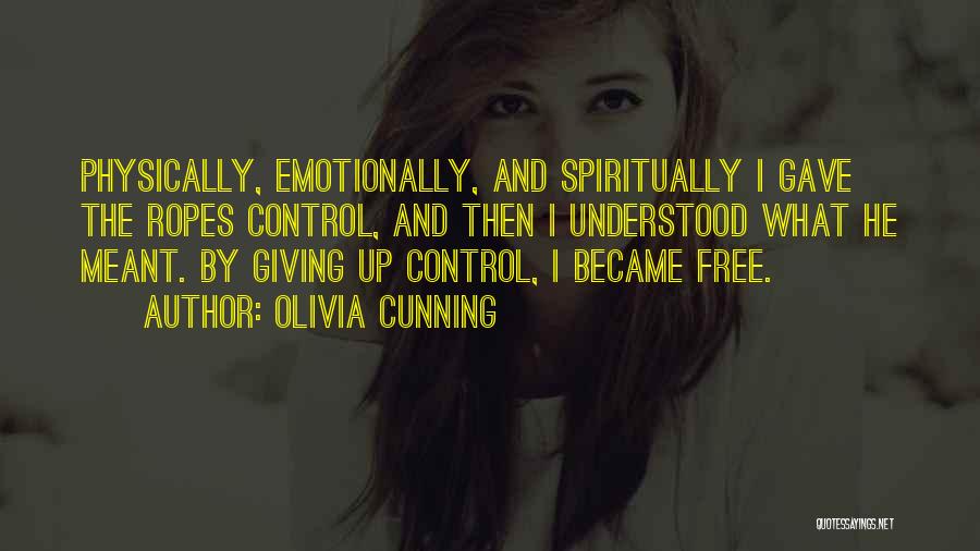 Olivia Cunning Quotes: Physically, Emotionally, And Spiritually I Gave The Ropes Control, And Then I Understood What He Meant. By Giving Up Control,