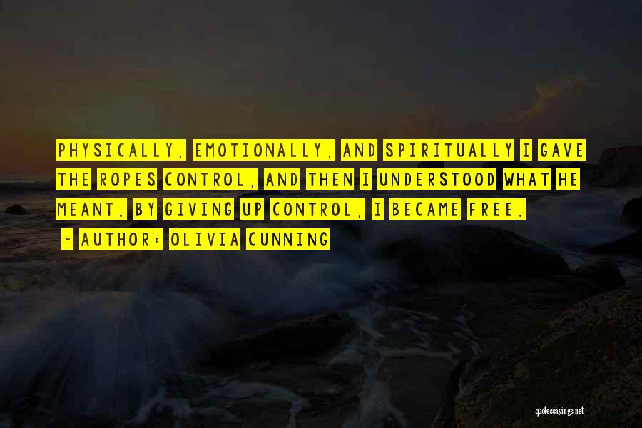 Olivia Cunning Quotes: Physically, Emotionally, And Spiritually I Gave The Ropes Control, And Then I Understood What He Meant. By Giving Up Control,