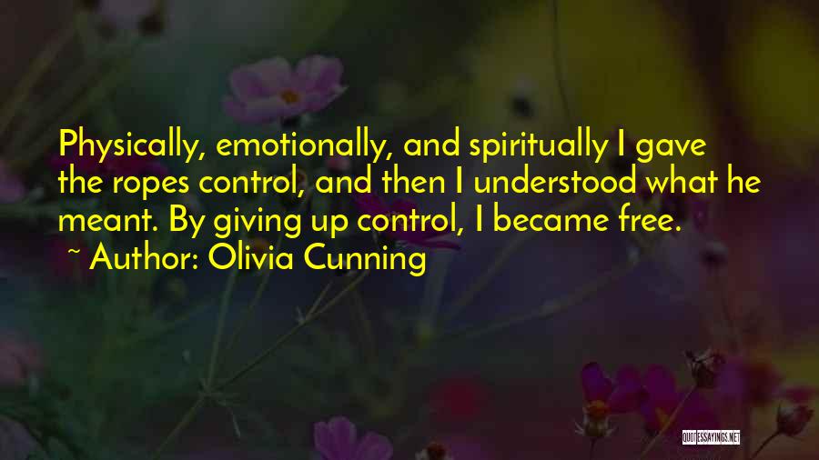 Olivia Cunning Quotes: Physically, Emotionally, And Spiritually I Gave The Ropes Control, And Then I Understood What He Meant. By Giving Up Control,