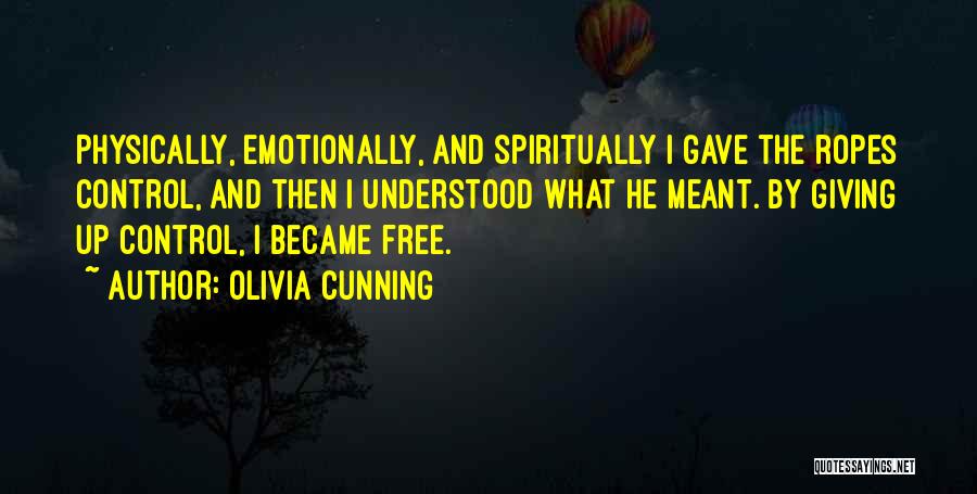 Olivia Cunning Quotes: Physically, Emotionally, And Spiritually I Gave The Ropes Control, And Then I Understood What He Meant. By Giving Up Control,