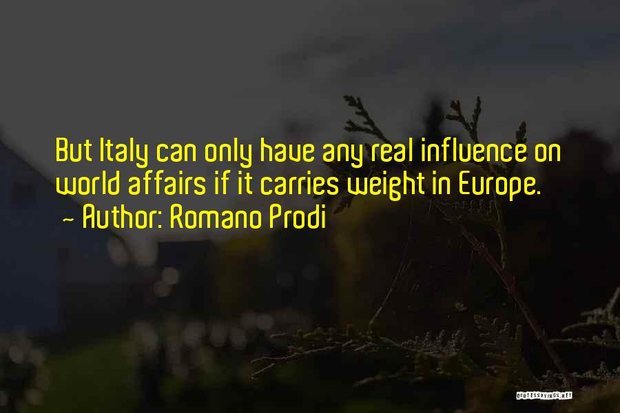 Romano Prodi Quotes: But Italy Can Only Have Any Real Influence On World Affairs If It Carries Weight In Europe.