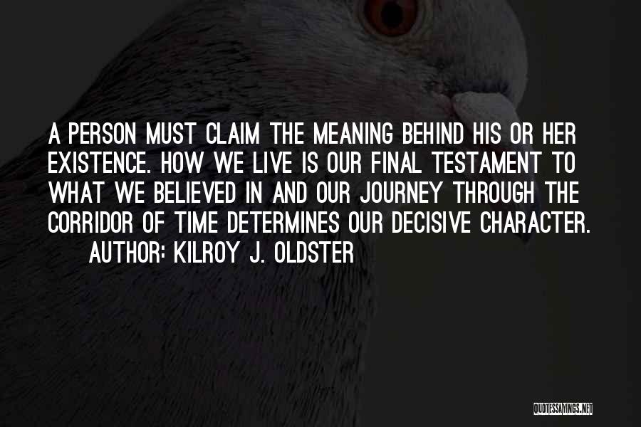 Kilroy J. Oldster Quotes: A Person Must Claim The Meaning Behind His Or Her Existence. How We Live Is Our Final Testament To What