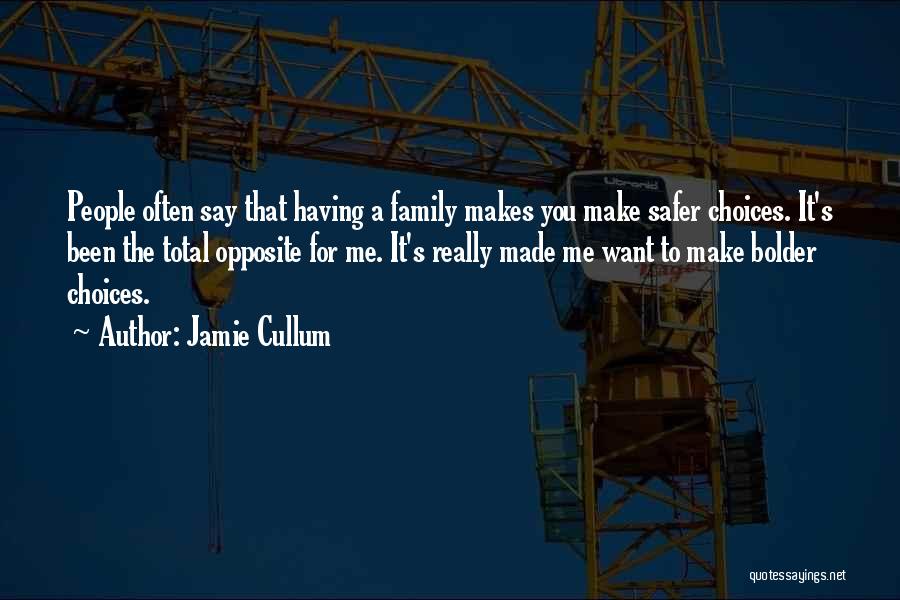 Jamie Cullum Quotes: People Often Say That Having A Family Makes You Make Safer Choices. It's Been The Total Opposite For Me. It's