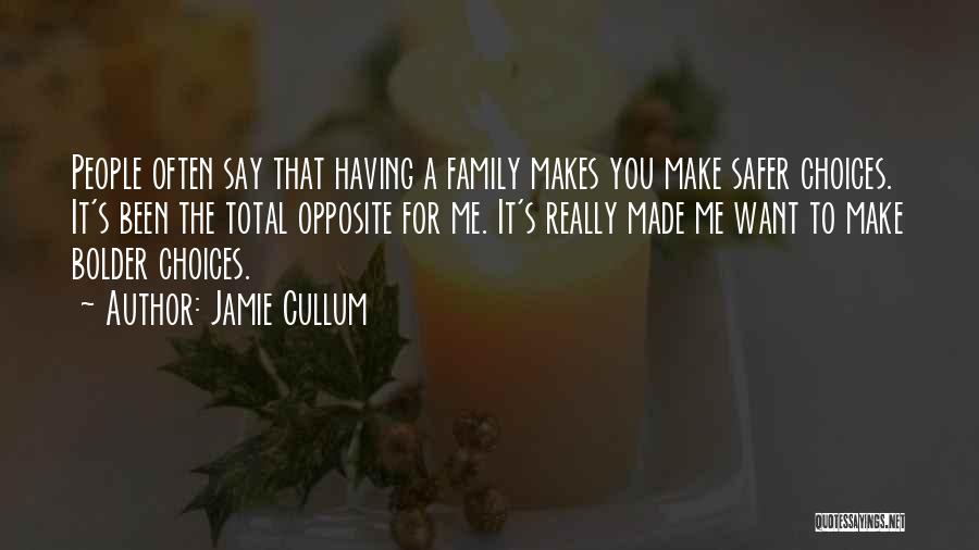 Jamie Cullum Quotes: People Often Say That Having A Family Makes You Make Safer Choices. It's Been The Total Opposite For Me. It's