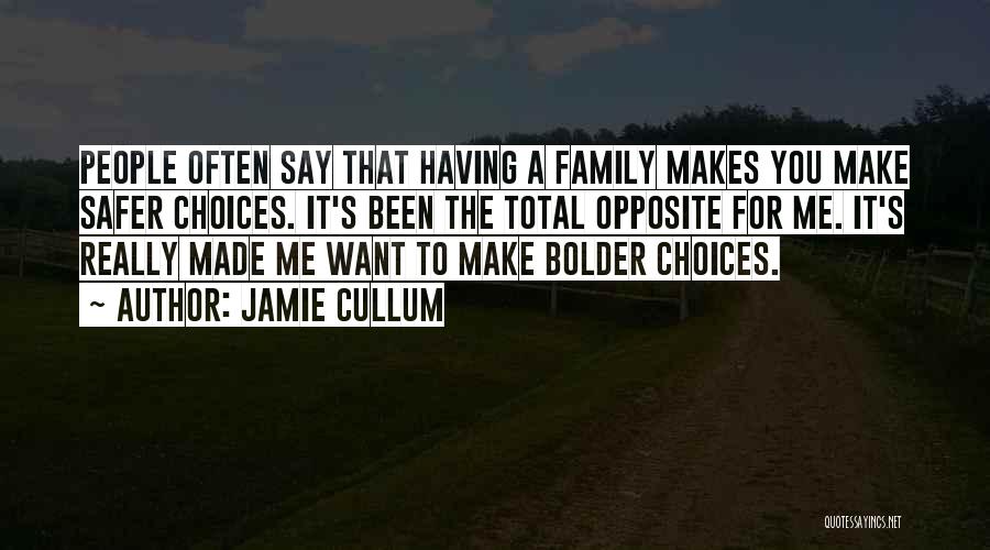 Jamie Cullum Quotes: People Often Say That Having A Family Makes You Make Safer Choices. It's Been The Total Opposite For Me. It's