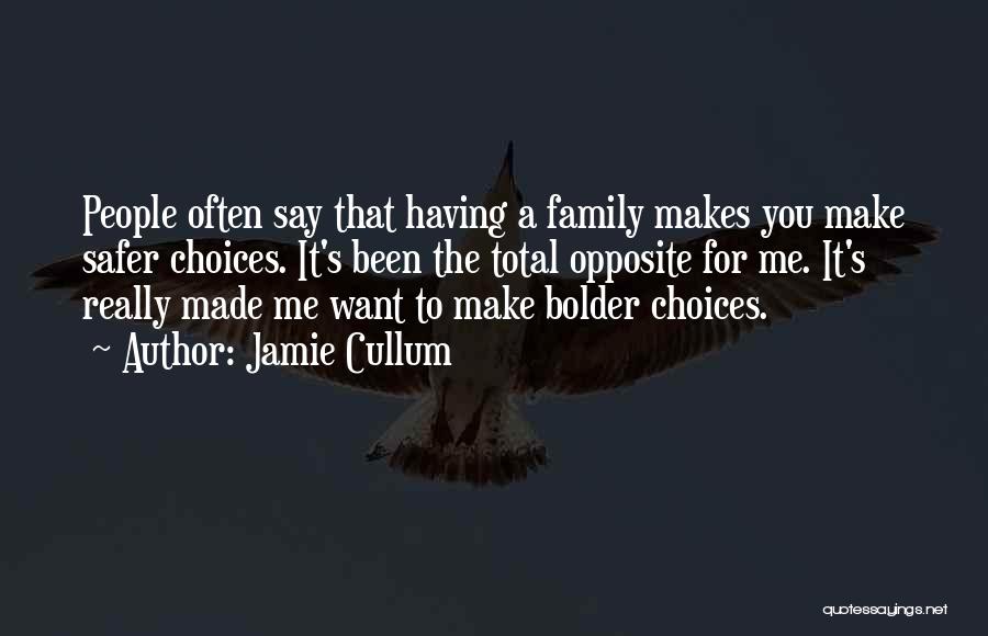 Jamie Cullum Quotes: People Often Say That Having A Family Makes You Make Safer Choices. It's Been The Total Opposite For Me. It's