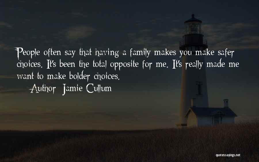 Jamie Cullum Quotes: People Often Say That Having A Family Makes You Make Safer Choices. It's Been The Total Opposite For Me. It's