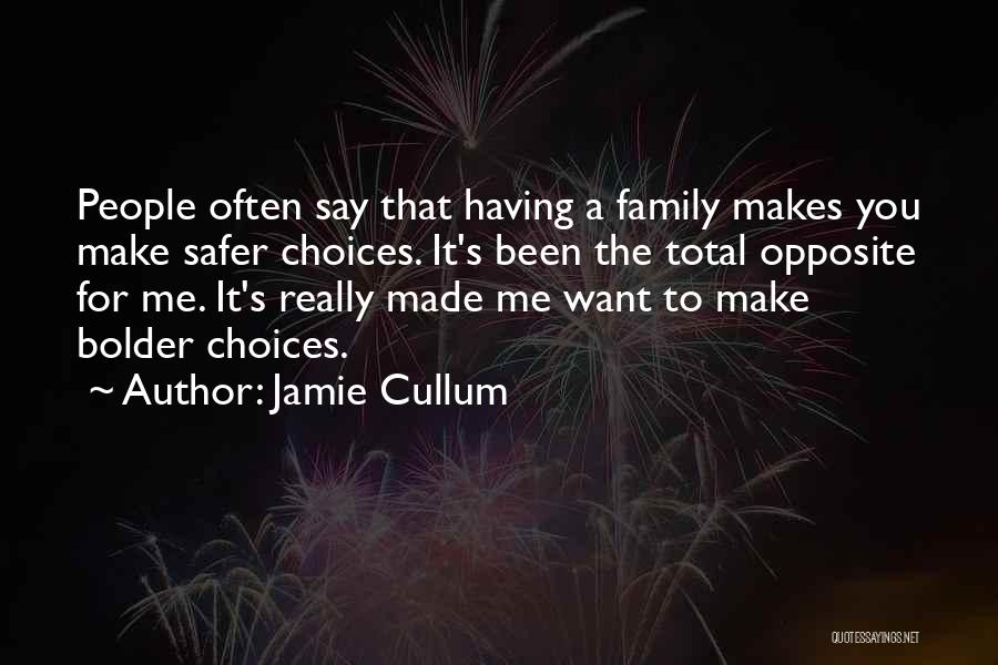 Jamie Cullum Quotes: People Often Say That Having A Family Makes You Make Safer Choices. It's Been The Total Opposite For Me. It's