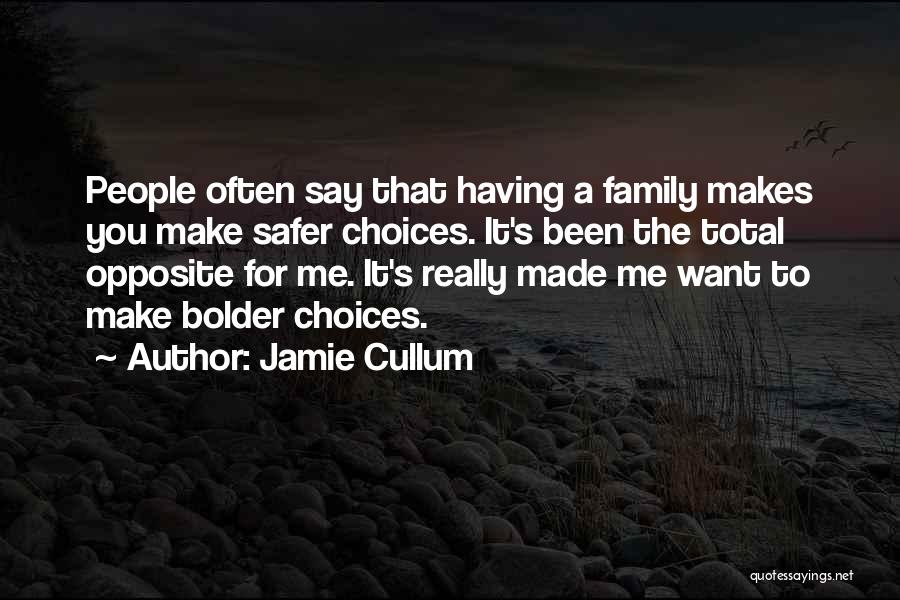 Jamie Cullum Quotes: People Often Say That Having A Family Makes You Make Safer Choices. It's Been The Total Opposite For Me. It's