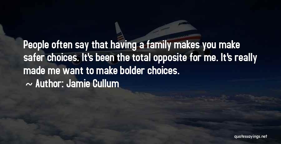 Jamie Cullum Quotes: People Often Say That Having A Family Makes You Make Safer Choices. It's Been The Total Opposite For Me. It's