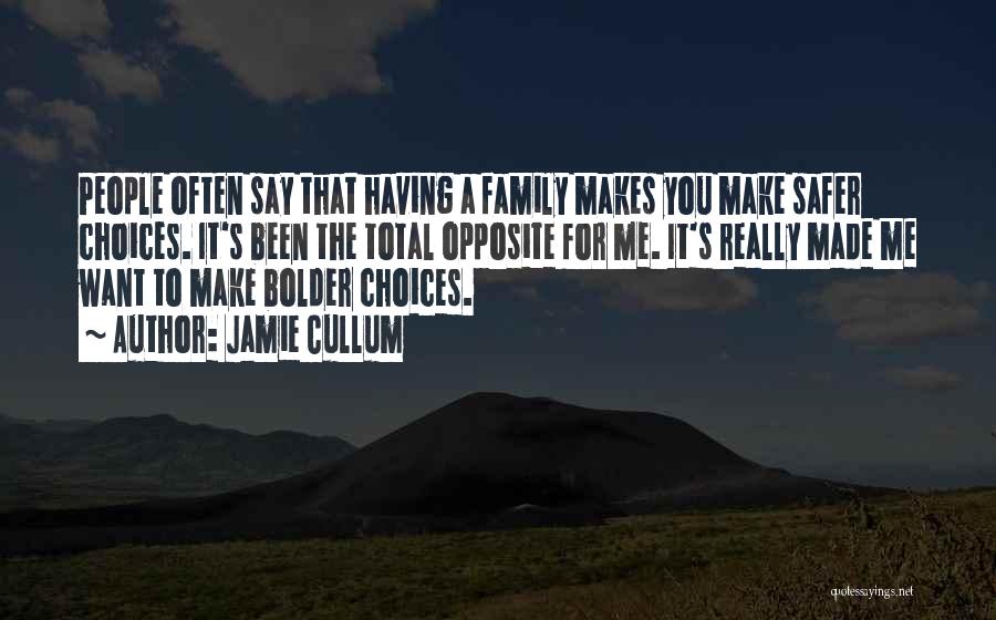 Jamie Cullum Quotes: People Often Say That Having A Family Makes You Make Safer Choices. It's Been The Total Opposite For Me. It's