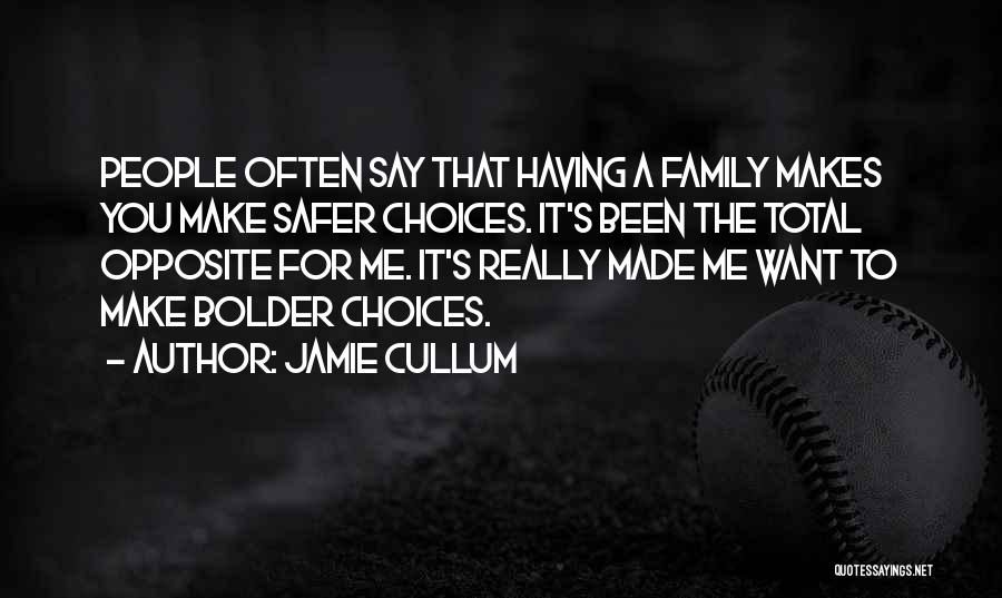Jamie Cullum Quotes: People Often Say That Having A Family Makes You Make Safer Choices. It's Been The Total Opposite For Me. It's