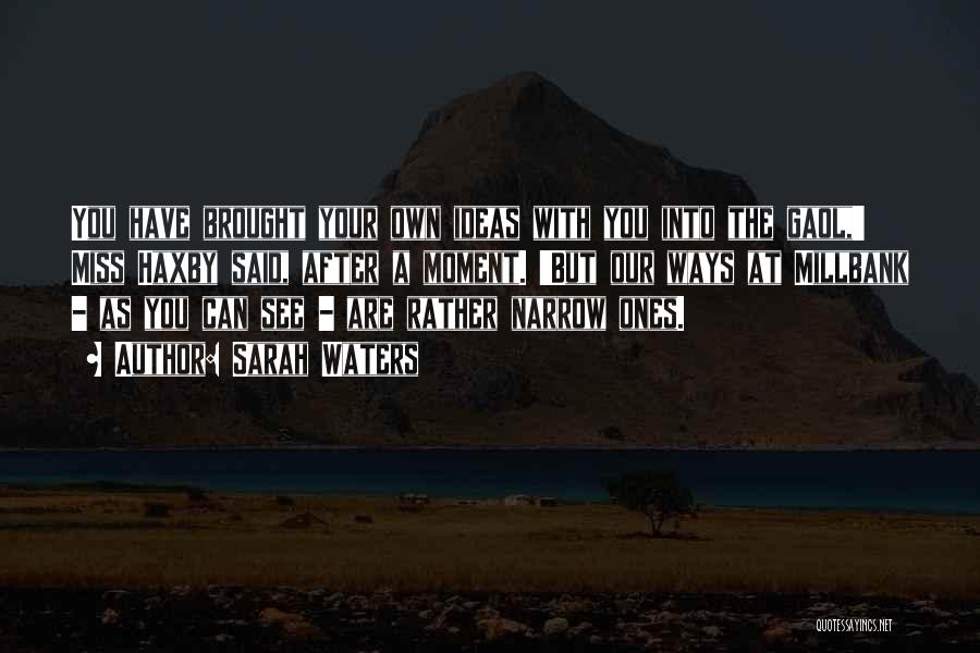 Sarah Waters Quotes: You Have Brought Your Own Ideas With You Into The Gaol,' Miss Haxby Said, After A Moment. 'but Our Ways