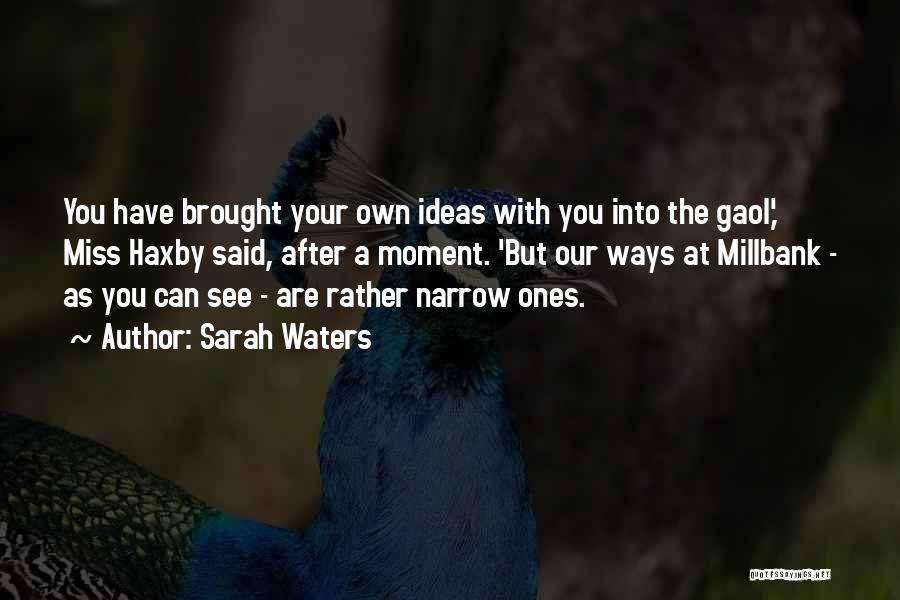Sarah Waters Quotes: You Have Brought Your Own Ideas With You Into The Gaol,' Miss Haxby Said, After A Moment. 'but Our Ways