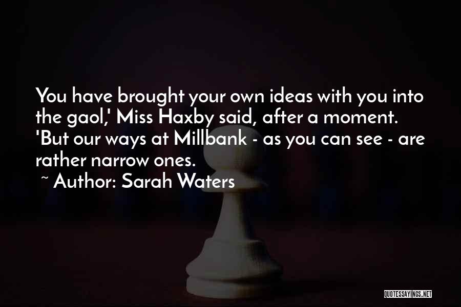 Sarah Waters Quotes: You Have Brought Your Own Ideas With You Into The Gaol,' Miss Haxby Said, After A Moment. 'but Our Ways