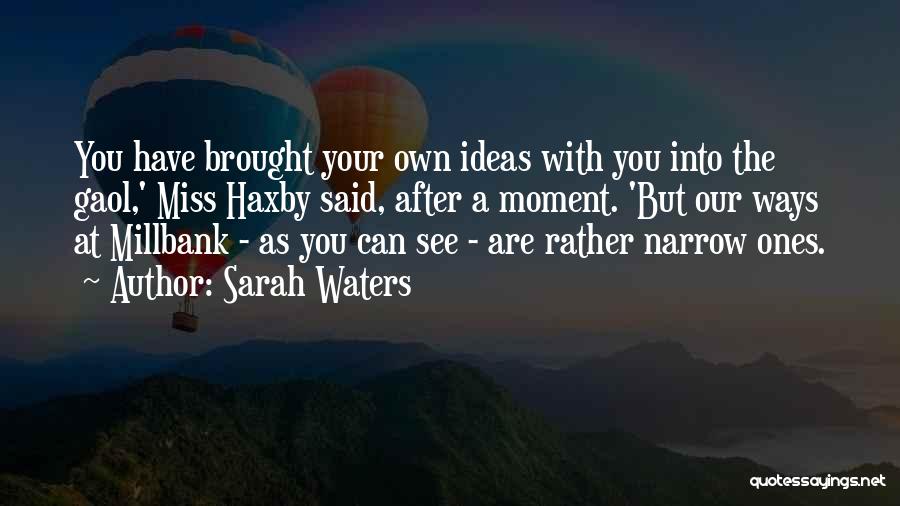 Sarah Waters Quotes: You Have Brought Your Own Ideas With You Into The Gaol,' Miss Haxby Said, After A Moment. 'but Our Ways