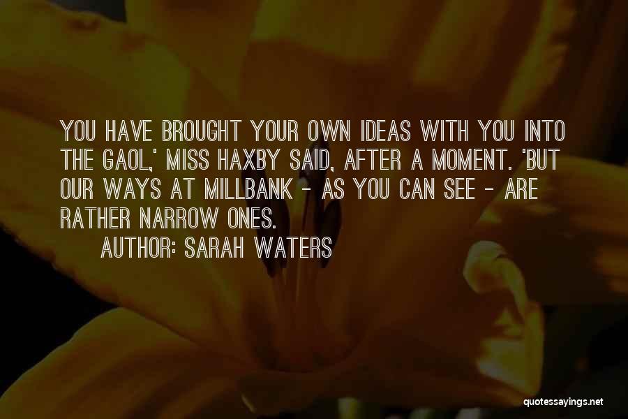 Sarah Waters Quotes: You Have Brought Your Own Ideas With You Into The Gaol,' Miss Haxby Said, After A Moment. 'but Our Ways