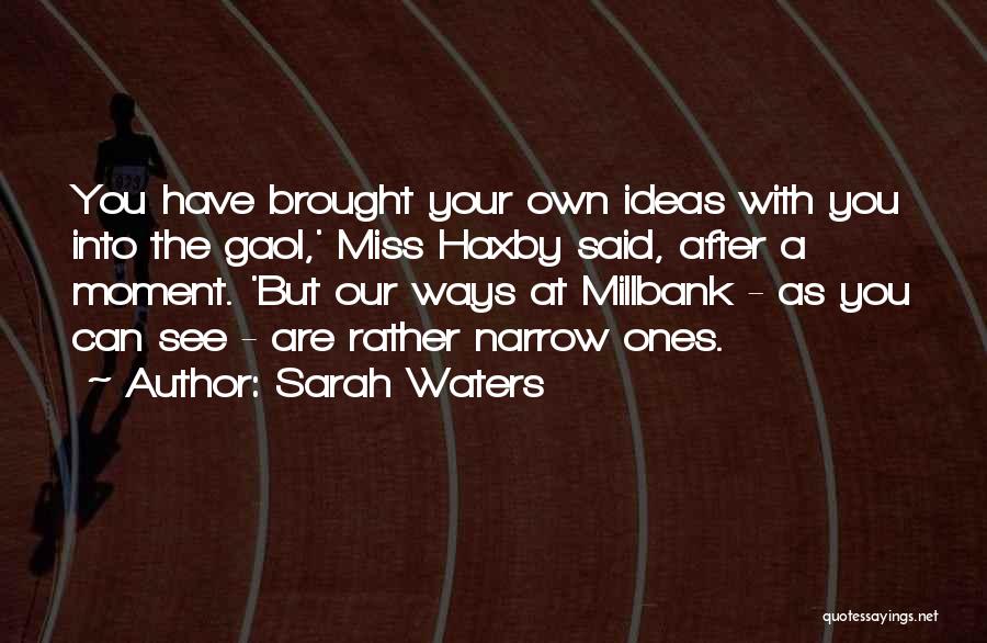 Sarah Waters Quotes: You Have Brought Your Own Ideas With You Into The Gaol,' Miss Haxby Said, After A Moment. 'but Our Ways