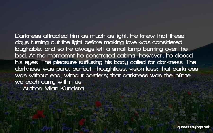 Milan Kundera Quotes: Darkness Attracted Him As Much As Light. He Knew That These Days Turning Out The Light Before Making Love Was