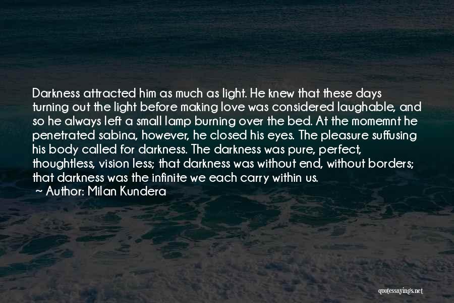 Milan Kundera Quotes: Darkness Attracted Him As Much As Light. He Knew That These Days Turning Out The Light Before Making Love Was