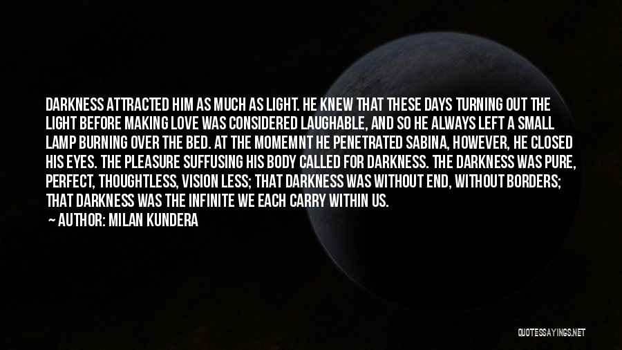 Milan Kundera Quotes: Darkness Attracted Him As Much As Light. He Knew That These Days Turning Out The Light Before Making Love Was