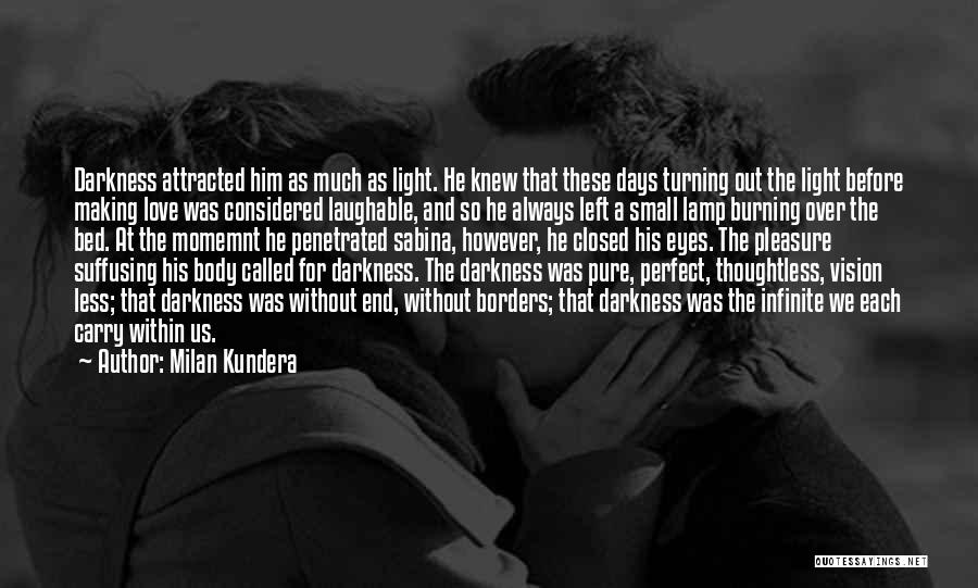 Milan Kundera Quotes: Darkness Attracted Him As Much As Light. He Knew That These Days Turning Out The Light Before Making Love Was