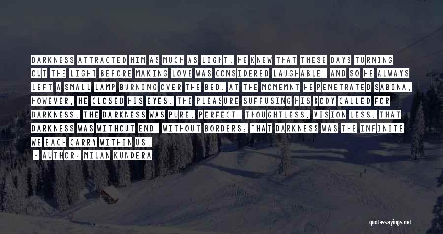 Milan Kundera Quotes: Darkness Attracted Him As Much As Light. He Knew That These Days Turning Out The Light Before Making Love Was