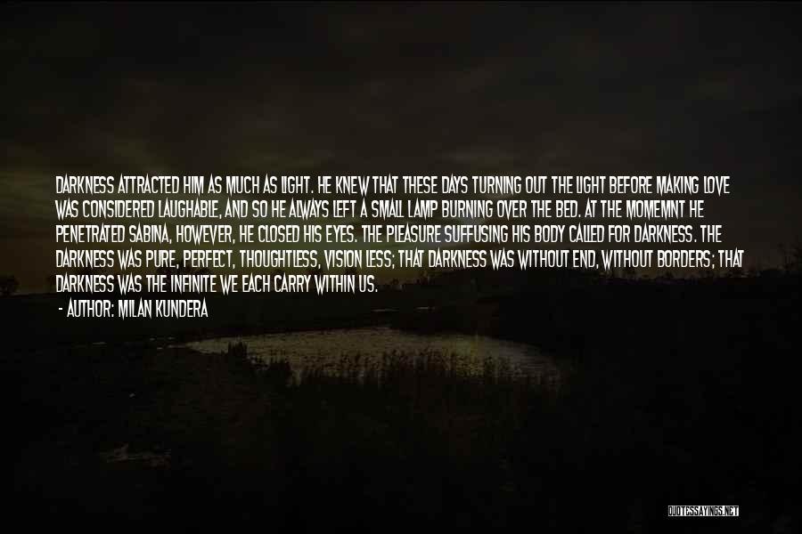 Milan Kundera Quotes: Darkness Attracted Him As Much As Light. He Knew That These Days Turning Out The Light Before Making Love Was