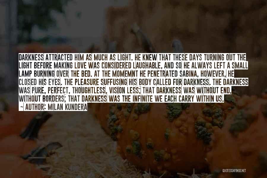 Milan Kundera Quotes: Darkness Attracted Him As Much As Light. He Knew That These Days Turning Out The Light Before Making Love Was