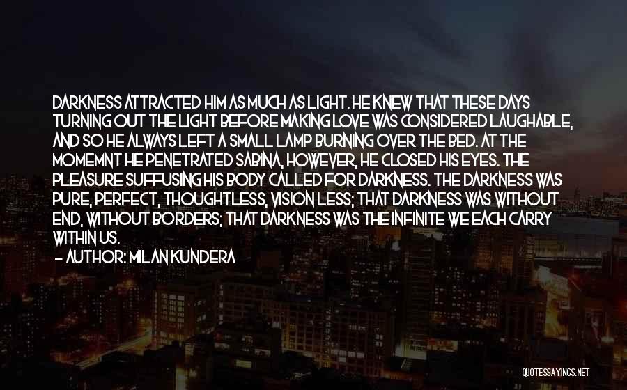 Milan Kundera Quotes: Darkness Attracted Him As Much As Light. He Knew That These Days Turning Out The Light Before Making Love Was