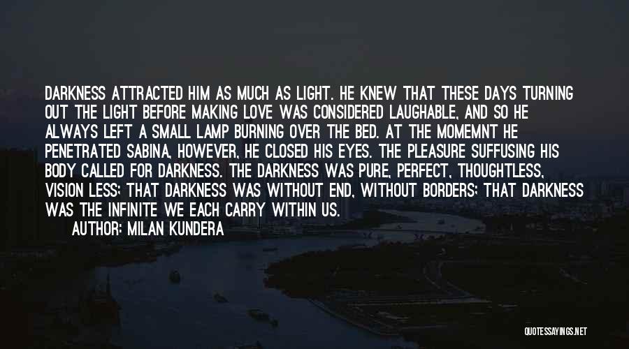 Milan Kundera Quotes: Darkness Attracted Him As Much As Light. He Knew That These Days Turning Out The Light Before Making Love Was