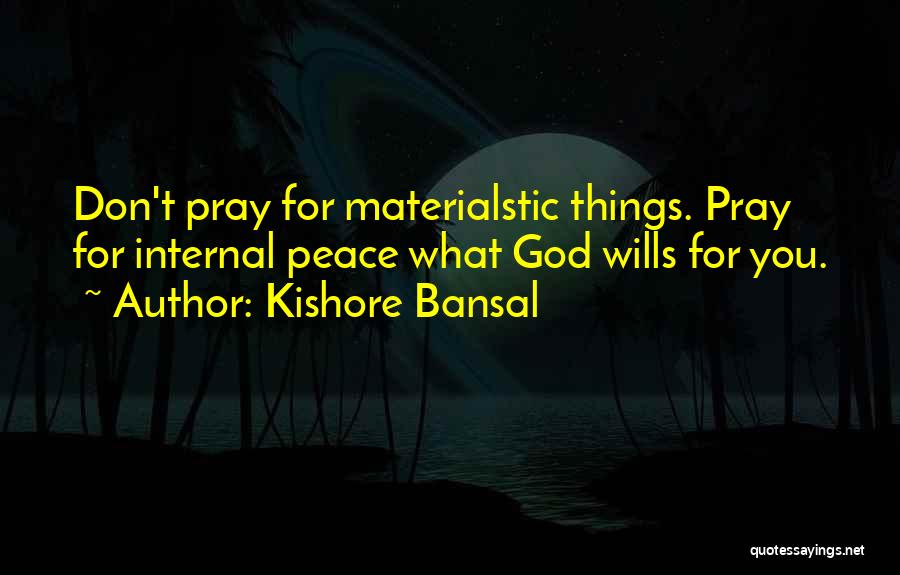 Kishore Bansal Quotes: Don't Pray For Materialstic Things. Pray For Internal Peace What God Wills For You.