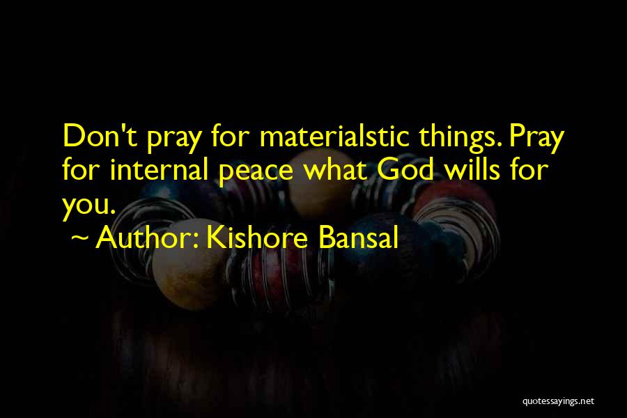 Kishore Bansal Quotes: Don't Pray For Materialstic Things. Pray For Internal Peace What God Wills For You.