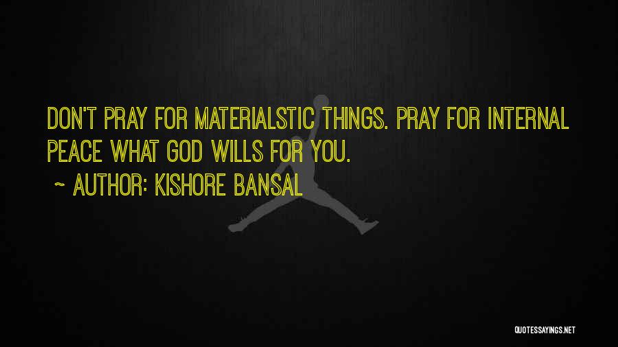 Kishore Bansal Quotes: Don't Pray For Materialstic Things. Pray For Internal Peace What God Wills For You.