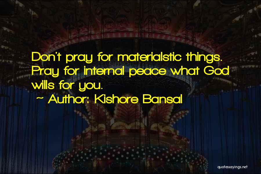 Kishore Bansal Quotes: Don't Pray For Materialstic Things. Pray For Internal Peace What God Wills For You.