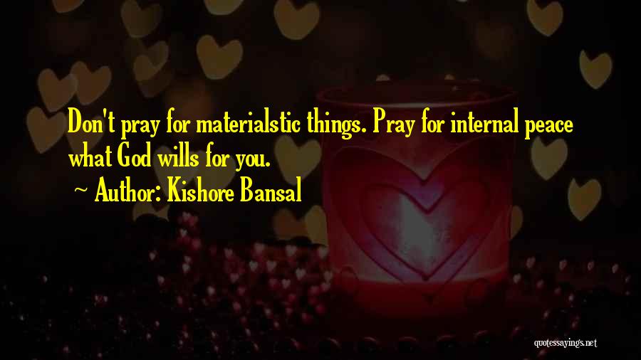 Kishore Bansal Quotes: Don't Pray For Materialstic Things. Pray For Internal Peace What God Wills For You.