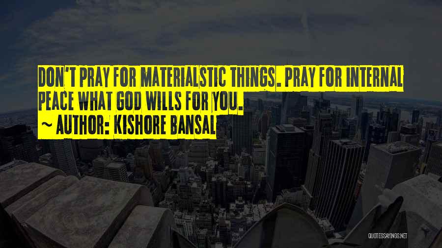 Kishore Bansal Quotes: Don't Pray For Materialstic Things. Pray For Internal Peace What God Wills For You.