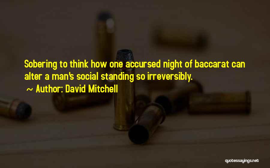 David Mitchell Quotes: Sobering To Think How One Accursed Night Of Baccarat Can Alter A Man's Social Standing So Irreversibly.