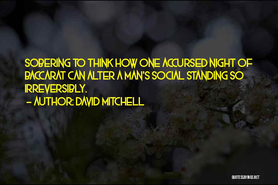 David Mitchell Quotes: Sobering To Think How One Accursed Night Of Baccarat Can Alter A Man's Social Standing So Irreversibly.