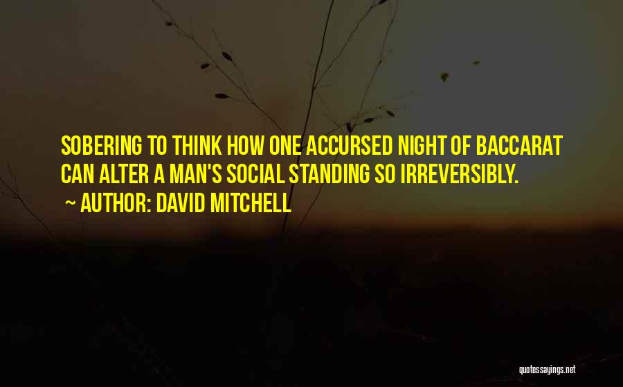 David Mitchell Quotes: Sobering To Think How One Accursed Night Of Baccarat Can Alter A Man's Social Standing So Irreversibly.