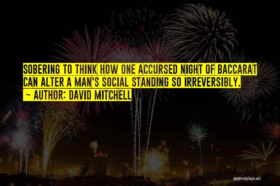 David Mitchell Quotes: Sobering To Think How One Accursed Night Of Baccarat Can Alter A Man's Social Standing So Irreversibly.