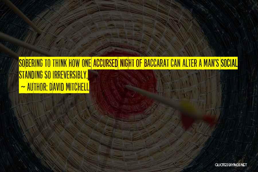 David Mitchell Quotes: Sobering To Think How One Accursed Night Of Baccarat Can Alter A Man's Social Standing So Irreversibly.