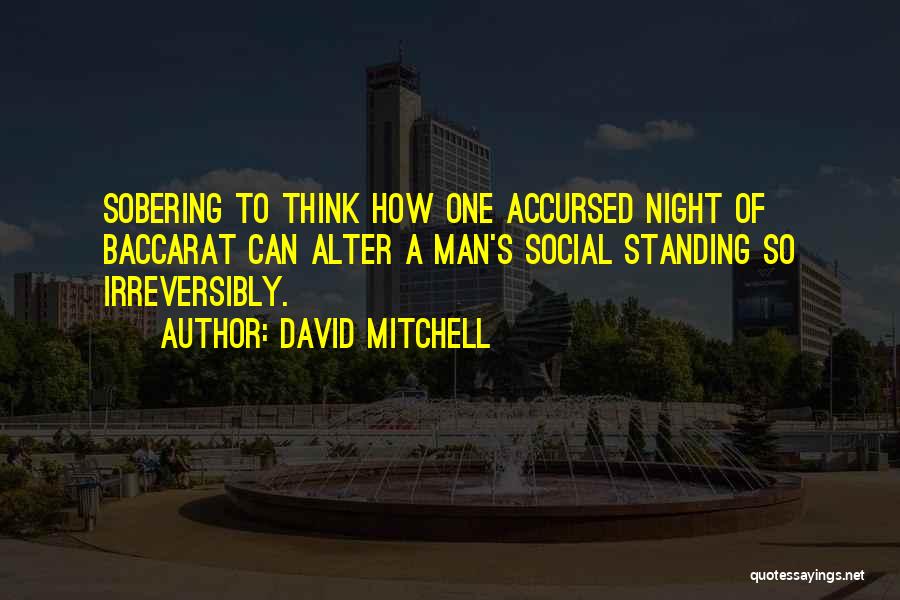 David Mitchell Quotes: Sobering To Think How One Accursed Night Of Baccarat Can Alter A Man's Social Standing So Irreversibly.