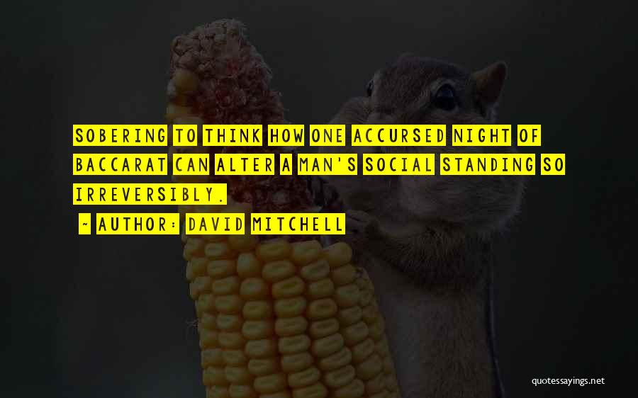 David Mitchell Quotes: Sobering To Think How One Accursed Night Of Baccarat Can Alter A Man's Social Standing So Irreversibly.