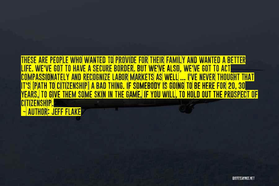 Jeff Flake Quotes: These Are People Who Wanted To Provide For Their Family And Wanted A Better Life. We've Got To Have A