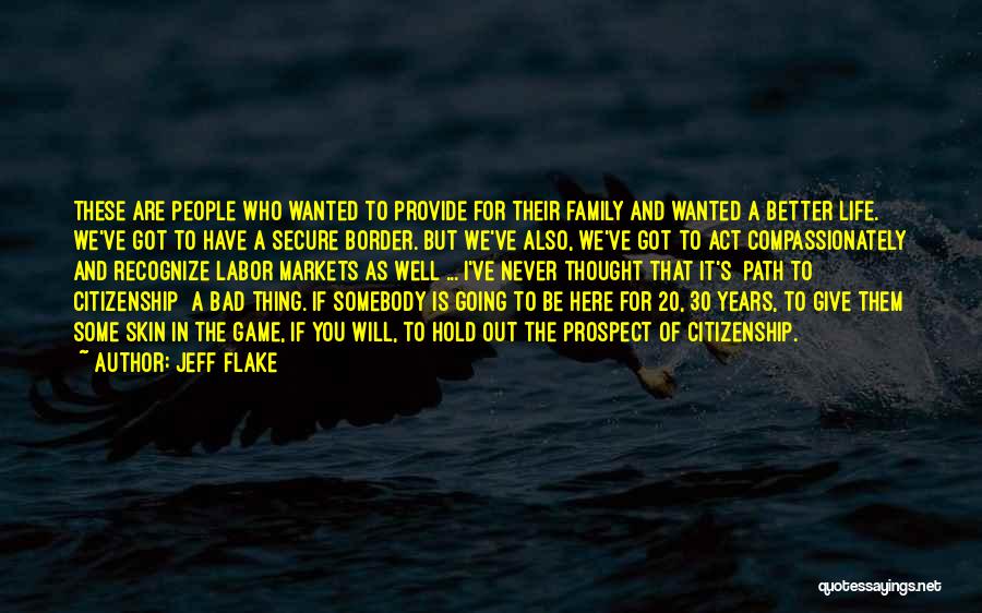 Jeff Flake Quotes: These Are People Who Wanted To Provide For Their Family And Wanted A Better Life. We've Got To Have A