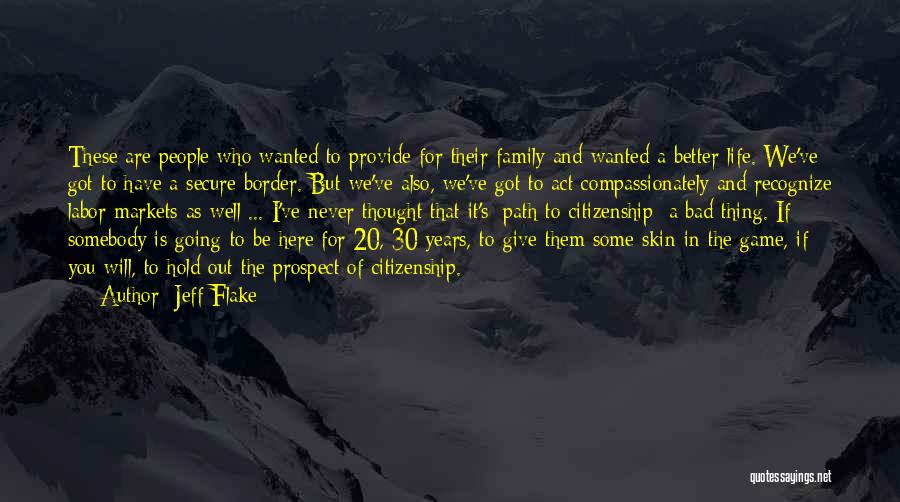 Jeff Flake Quotes: These Are People Who Wanted To Provide For Their Family And Wanted A Better Life. We've Got To Have A