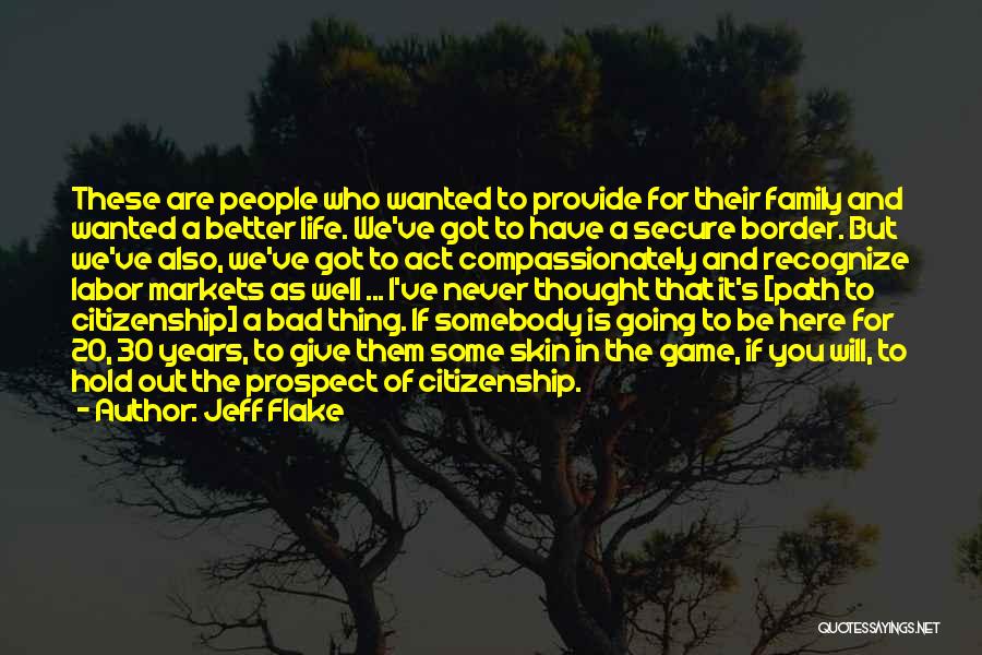 Jeff Flake Quotes: These Are People Who Wanted To Provide For Their Family And Wanted A Better Life. We've Got To Have A