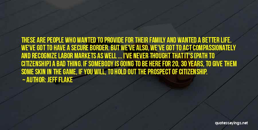 Jeff Flake Quotes: These Are People Who Wanted To Provide For Their Family And Wanted A Better Life. We've Got To Have A