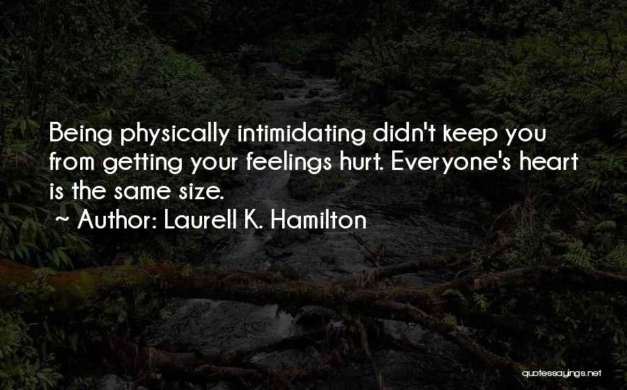 Laurell K. Hamilton Quotes: Being Physically Intimidating Didn't Keep You From Getting Your Feelings Hurt. Everyone's Heart Is The Same Size.